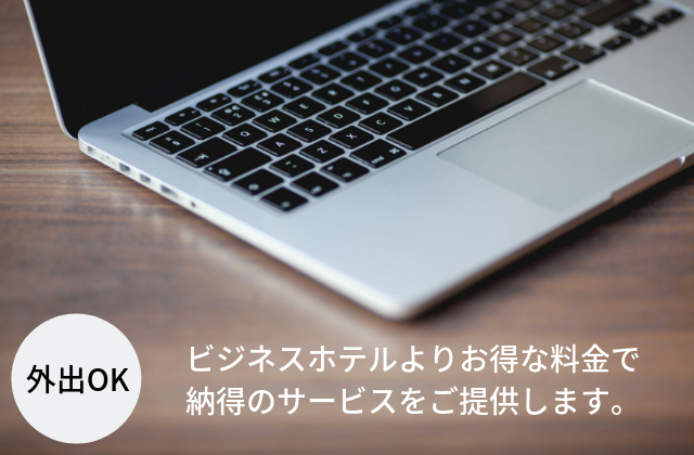外出OK ビジネスホテルよりオトクな料金で納得のサービスをご提供します。
